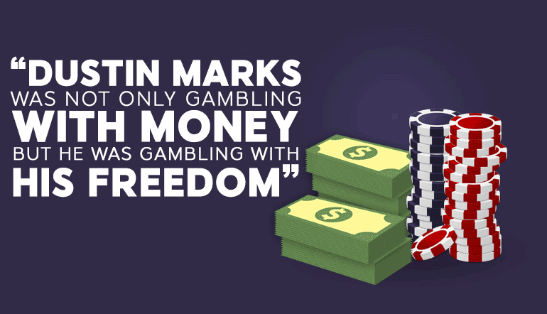 Dustin Marks was not only gambling with money but he was gambling with his freedom